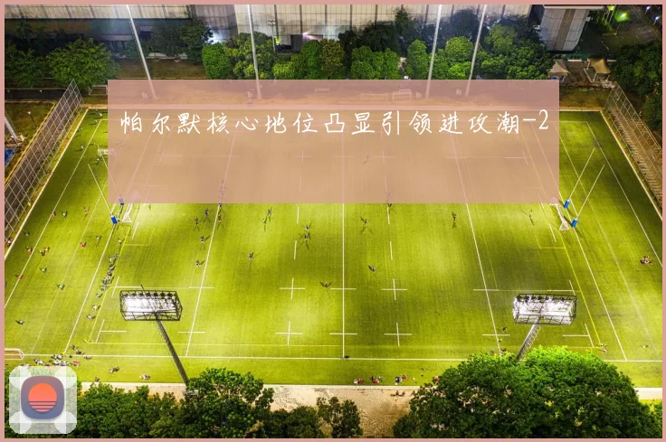 帕尔默核心地位凸显引领进攻潮