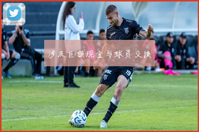 涉及巨额现金与球员交换