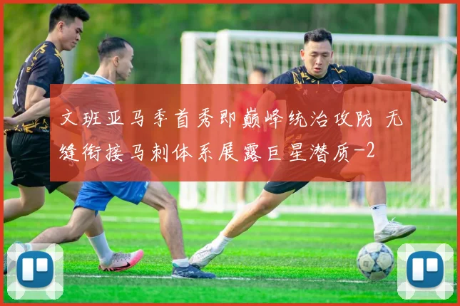 文班亚马季首秀即巅峰统治攻防 无缝衔接马刺体系展露巨星潜质