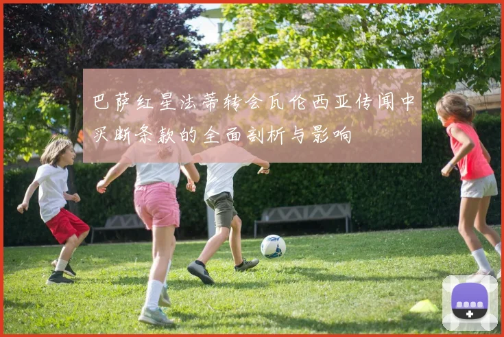 巴萨红星法蒂转会瓦伦西亚传闻中买断条款的全面剖析与影响
